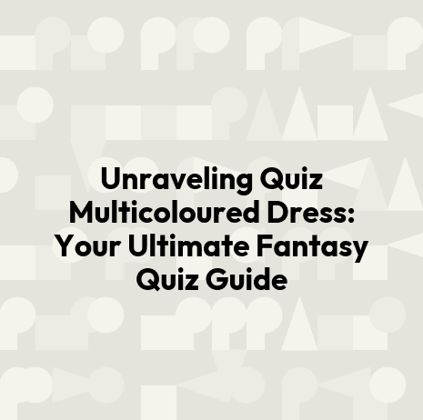 Unraveling Quiz Multicoloured Dress: Your Ultimate Fantasy Quiz Guide