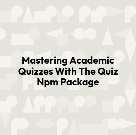 Mastering Academic Quizzes With The Quiz Npm Package