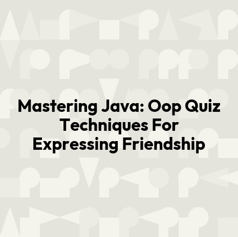 Mastering Java: Oop Quiz Techniques For Expressing Friendship