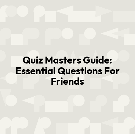 Quiz Masters Guide: Essential Questions For Friends