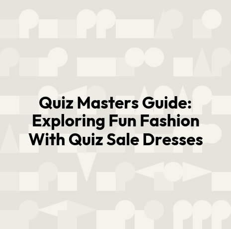 Quiz Masters Guide: Exploring Fun Fashion With Quiz Sale Dresses