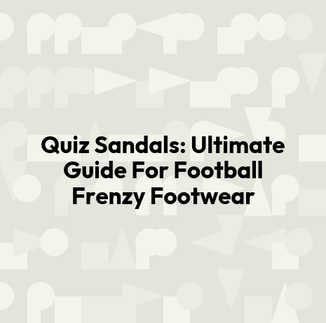 Quiz Sandals: Ultimate Guide For Football Frenzy Footwear