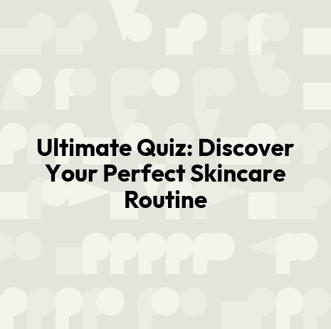 Ultimate Quiz: Discover Your Perfect Skincare Routine