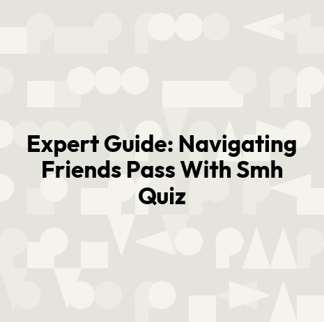 Expert Guide: Navigating Friends Pass With Smh Quiz