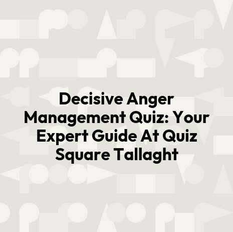 Decisive Anger Management Quiz: Your Expert Guide At Quiz Square Tallaght