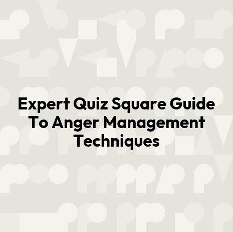 Expert Quiz Square Guide To Anger Management Techniques