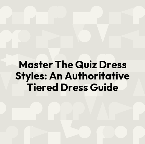 Master The Quiz Dress Styles: An Authoritative Tiered Dress Guide