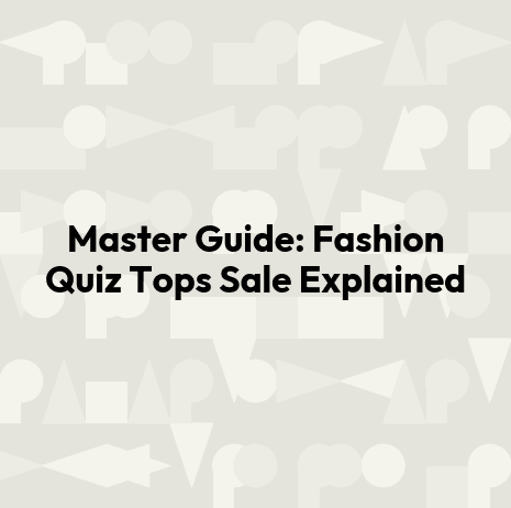 Master Guide: Fashion Quiz Tops Sale Explained