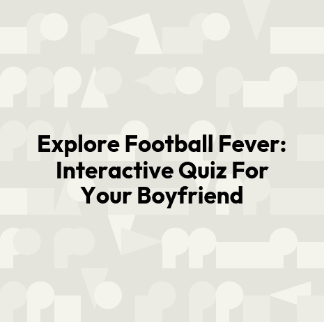 Explore Football Fever: Interactive Quiz For Your Boyfriend