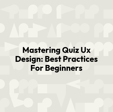 Mastering Quiz Ux Design: Best Practices For Beginners