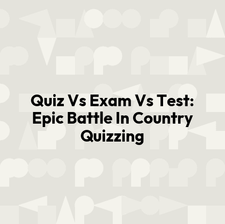 Quiz Vs Exam Vs Test: Epic Battle In Country Quizzing