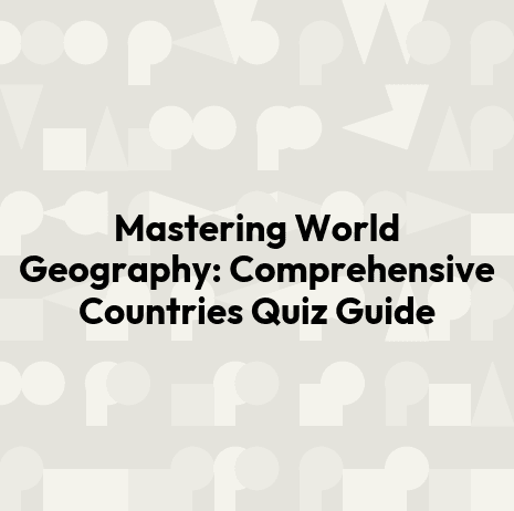 Mastering World Geography: Comprehensive Countries Quiz Guide