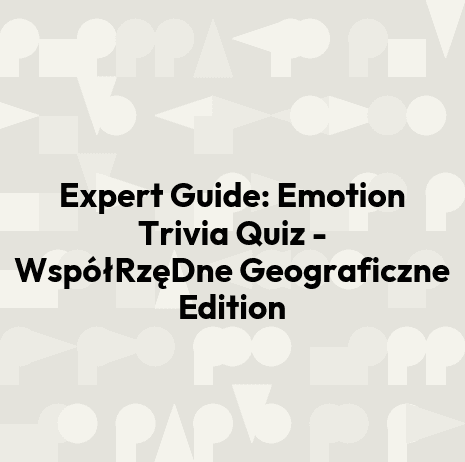 Expert Guide: Emotion Trivia Quiz - WspółRzęDne Geograficzne Edition