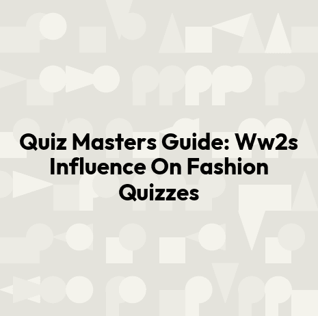 Quiz Masters Guide: Ww2s Influence On Fashion Quizzes