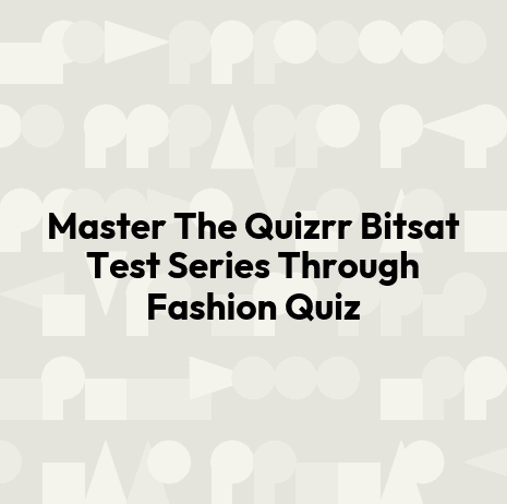 Master The Quizrr Bitsat Test Series Through Fashion Quiz