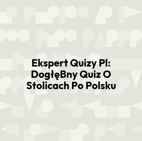 Ekspert Quizy Pl: DogłęBny Quiz O Stolicach Po Polsku