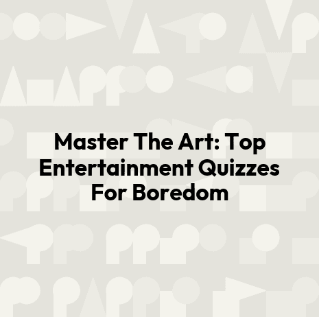 Master The Art: Top Entertainment Quizzes For Boredom