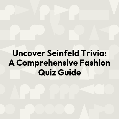 Uncover Seinfeld Trivia: A Comprehensive Fashion Quiz Guide