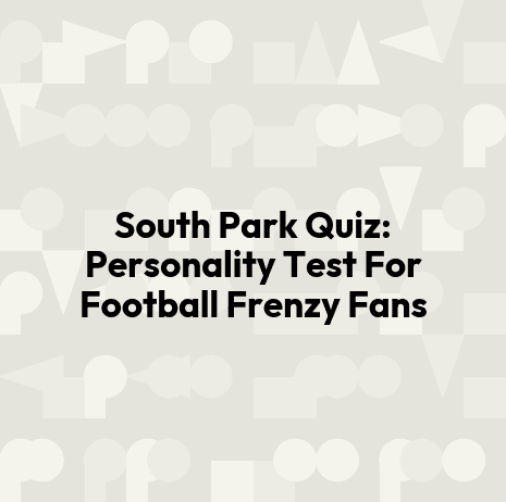 South Park Quiz: Personality Test For Football Frenzy Fans