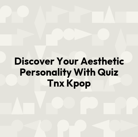 Discover Your Aesthetic Personality With Quiz Tnx Kpop