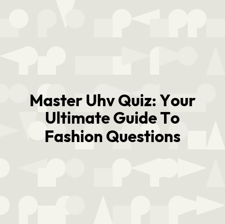 Master Uhv Quiz: Your Ultimate Guide To Fashion Questions