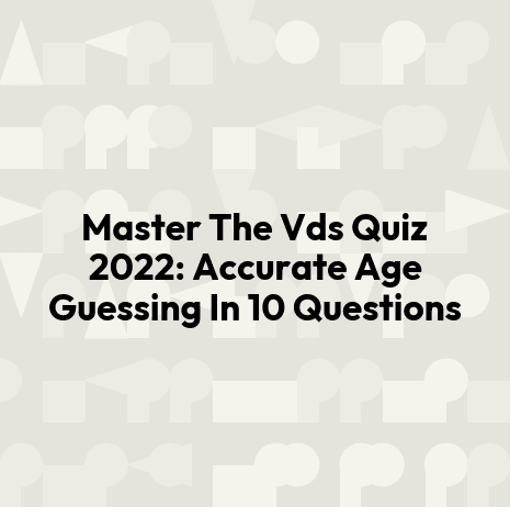 Master The Vds Quiz 2022: Accurate Age Guessing In 10 Questions