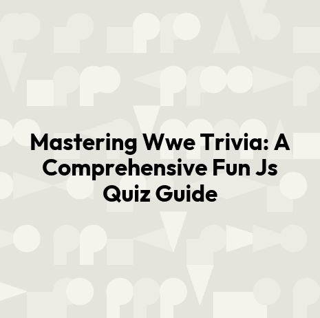 Mastering Wwe Trivia: A Comprehensive Fun Js Quiz Guide