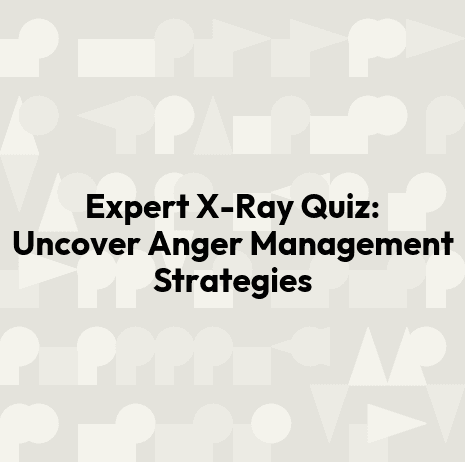 Expert X-Ray Quiz: Uncover Anger Management Strategies