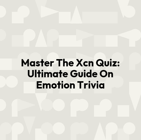 Master The Xcn Quiz: Ultimate Guide On Emotion Trivia